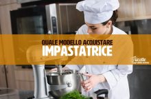 Come scegliere l’impastatrice migliore