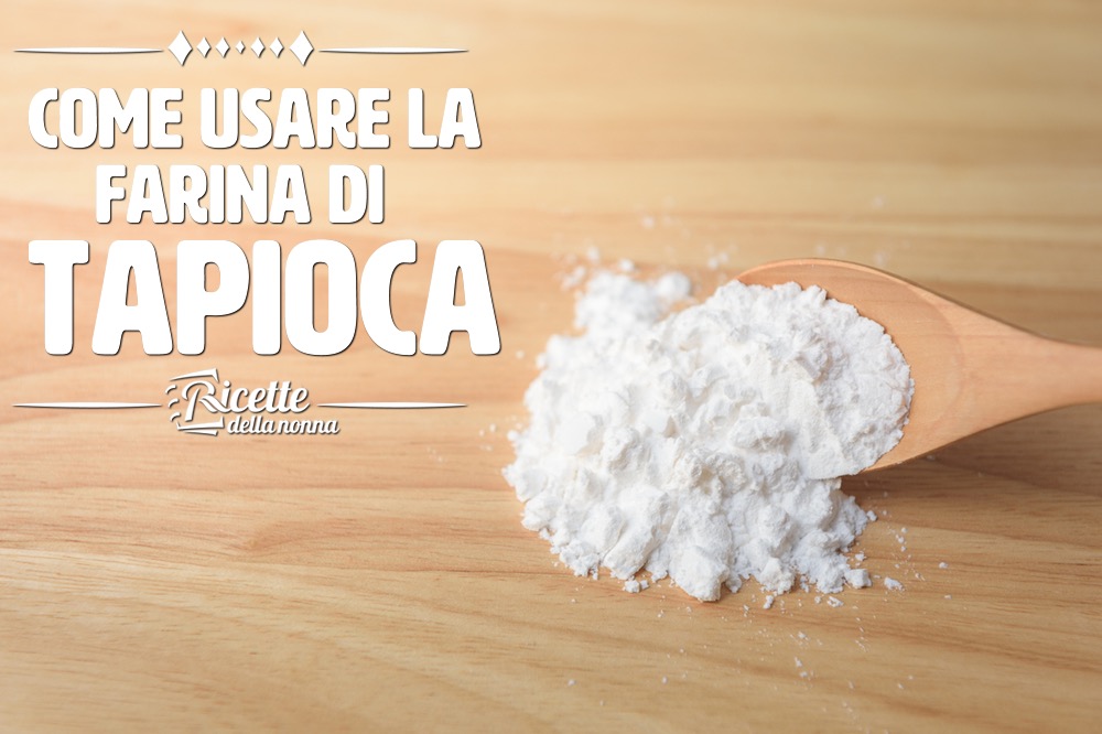 Farina di tapioca: proprietà, usi e ricette